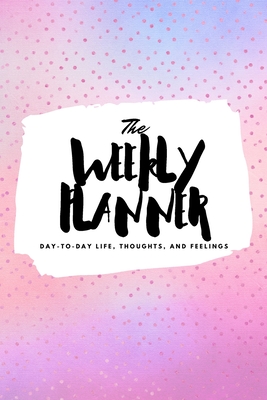 The Weekly Planner: Day-To-Day Life, Thoughts, and Feelings (6x9 Softcover Planner) - Blake, Sheba