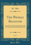 The Weekly Register, Vol. 2: Containing Political, Historical, Geographical, Scientifical, Astronomical, Statistical, and Biographical Documents, Essays and Facts; From March, 1812 to September, 1812 (Classic Reprint)