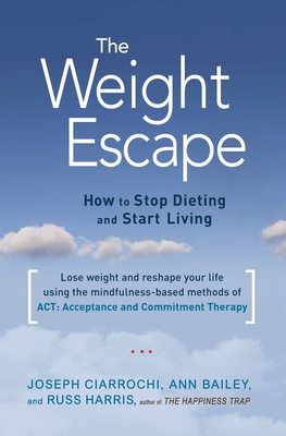 The Weight Escape: How to Stop Dieting and Start Living - Bailey, Ann, and Ciarrochi, Joseph, and Harris, Russ