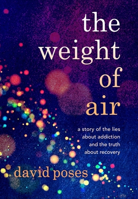 The Weight of Air: A Story of the Lies about Addiction and the Truth about Recovery - Poses, David