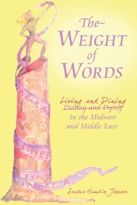 The Weight of Words: Dieting and Dying Living and Dining in the Midwest and Middle East - Johnson, Sandra Humble