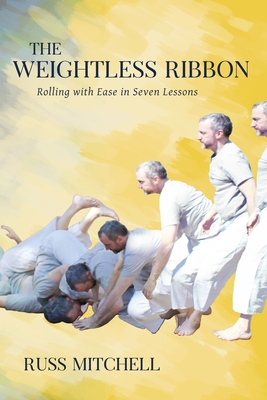 The Weightless Ribbon: Rolling with Ease in Seven Lessons - Mitchell, Russ