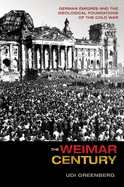 The Weimar Century: German Emigres and the Ideological Foundations of the Cold War