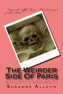 The Weirder Side of Paris: A Guide to 101 Bizarre, Bloodstained, or Macabre Sights, from the Merely Eccentric to the Downright Ghoulish