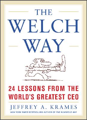 The Welch Way: 24 Lessons from the Worlds Greatest CEO - Krames, Jeffrey A, and Krames Jeffrey