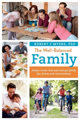 The Well-Balanced Family: Reduce Screen Time and Increase Family Fun, Fitness and Connectedness Volume 1 - Myers, Robert F