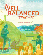 The Well-Balanced Teacher: How to Work Smarter and Stay Sane Inside the Classroom and Out