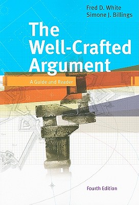 The Well-Crafted Argument: A Guide and Reader - White, Fred D, and Billings, Simone J