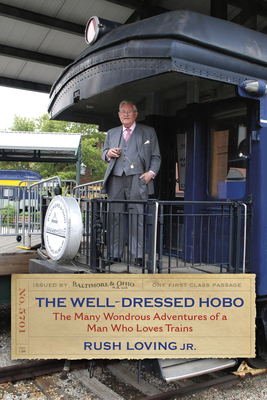 The Well-Dressed Hobo: The Many Wondrous Adventures of a Man Who Loves Trains - Loving, Rush