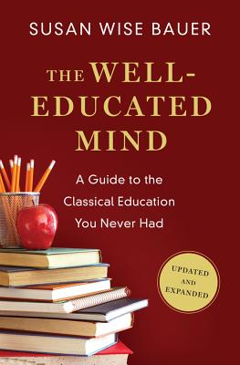 The Well-Educated Mind: A Guide to the Classical Education You Never Had - Bauer, Susan Wise
