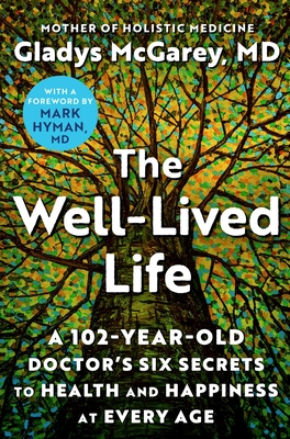 The Well-Lived Life: A 102-Year-Old Doctor's Six Secrets to Health and Happiness at Every Age - McGarey, Dr., and Hyman, Mark, Dr. (Foreword by)