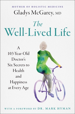 The Well-Lived Life: A 103-Year-Old Doctor's Six Secrets to Health and Happiness at Every Age - McGarey, Dr., and Hyman, Mark, Dr. (Foreword by)