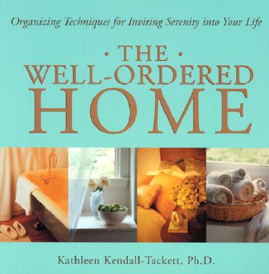 The Well-Ordered Home: Organizing Techniques for Inviting Serenity Into Your Life - Kendall-Tackett, Kathleen A, PH.D.