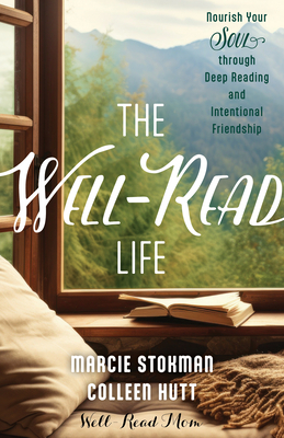 The Well-Read Life: Nourish Your Soul Through Deep Reading and Intentional Friendship - Stokman, Marcie, and Hutt, Colleen