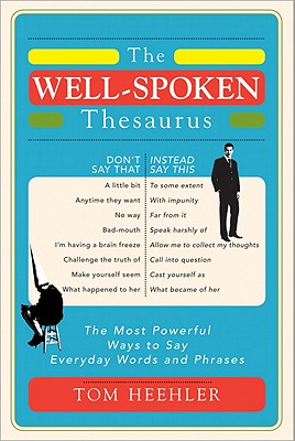 The Well-Spoken Thesaurus: The Most Powerful Ways to Say Everyday Words and Phrases - Heehler, Tom