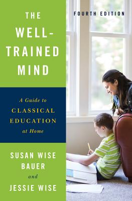The Well-Trained Mind: A Guide to Classical Education at Home - Bauer, Susan Wise, and Wise, Jessie