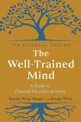The Well-Trained Mind: A Guide to Classical Education at Home - Bauer, Susan Wise, and Wise, Jessie