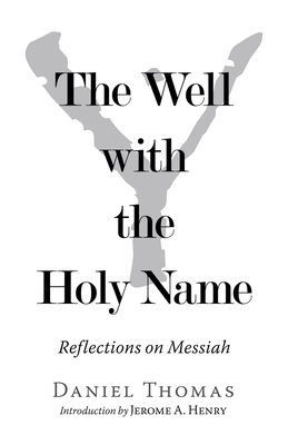 The Well with the Holy Name: Reflections on Messiah - Thomas, Daniel, and Henry, Jerome A