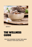 The Wellness Guide: Tips for Choosing the Best Wellness Product for Your Lifestyle