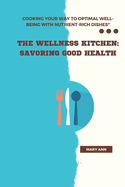 The Wellness Kitchen: Savoring Good Health: Cooking Your Way to Optimal Well-Being with Nutrient-Rich Dishes