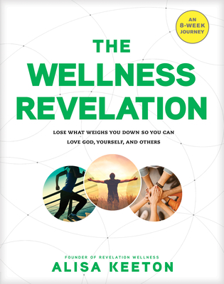 The Wellness Revelation: Lose What Weighs You Down So You Can Love God, Yourself, and Others - Keeton, Alisa