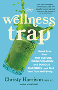 The Wellness Trap: Break Free from Diet Culture, Disinformation, and Dubious Diagnoses  and Find Your True Well-Being