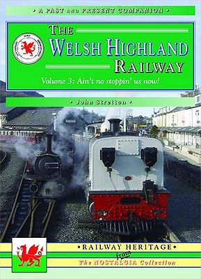 The Welsh Highland Railway Volume 3: Ain't No Stoppin' Us Now! (A Past and Present Companion) - Stretton, John