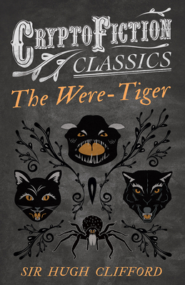 The Were-Tiger (Cryptofiction Classics - Weird Tales of Strange Creatures) - Clifford, Hugh, Sir