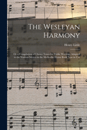 The Wesleyan Harmony: or a Compilation of Choice Tunes for Public Worship; Adapted to the Various Metres in the Methodist Hymn Book Now in Use ...