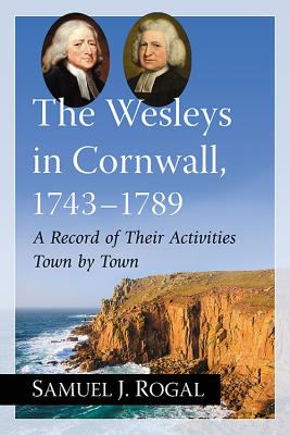The Wesleys in Cornwall, 1743-1789: A Record of Their Activities Town by Town - Rogal, Samuel J