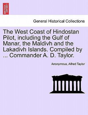 The West Coast of Hindostan Pilot, Including the Gulf of Manar, the Maldivh and the Lakadivh Islands. Compiled by ... Commander A. D. Taylor. - Anonymous, and Taylor, Alfred