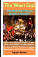 The West End: What Role Did It Play in London's History?: Mind-blowing facts on London's Origin, How It Has Evolved Over the Centuries, the Secrets Behind Its Glamour, Legacy Maintenance, and Its Impact on Society.