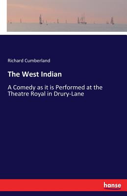 The West Indian: A Comedy as it is Performed at the Theatre Royal in Drury-Lane - Cumberland, Richard