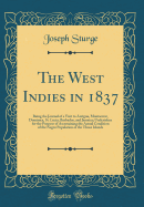 The West Indies in 1837: Being the Journal of a Visit to Antigua, Montserrat, Dominica, St. Lucia, Barbados, and Jamaica; Undertaken for the Purpose of Ascertaining the Actual Condition of the Negro Population of the Those Islands (Classic Reprint)