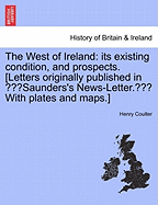 The West of Ireland: its existing condition, and prospects. [Letters originally published in "Saunders's News-Letter." With plates and maps.]