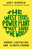 The West Texas Power Plant That Saved the World: Energy, Capitalism, and Climate Change, Revised and Expanded Edition