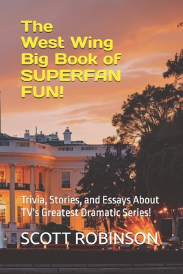 The West Wing Big Book of Superfan Fun!: Trivia, Stories, and Essays About TV's Greatest Dramatic Series! - Robinson, Scott