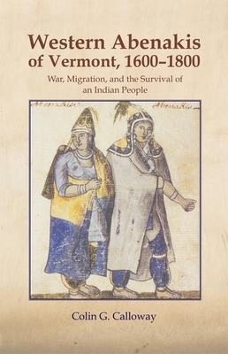 The Western Abenakis of Vermont, 1600-1800, 197: War, Migration, and the Survival of an Indian People - Calloway, Colin G