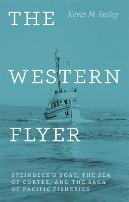 The Western Flyer: Steinbeck's Boat, the Sea of Cortez, and the Saga of Pacific Fisheries - Bailey, Kevin M