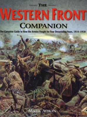 The Western Front Companion: The Complete Guide to How the Armies Fought for Four Devastating Years, 1914-1918 - Adkin, Mark