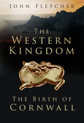 The Western Kingdom: The Birth of Cornwall - Fletcher, John