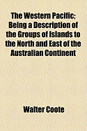 The Western Pacific: Being a Description of the Groups of Islands to the North and East of the Australian Continent