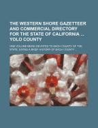 The Western Shore Gazetteer and Commercial Directory for the State of California ... Yolo County: One Volume Being Devoted to Each County of the State, Giving a Brief History of Each County