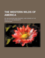 The Western Wilds of America; Or, Backwoods and Prairies: and Scenes in the Valley of the Mississippi
