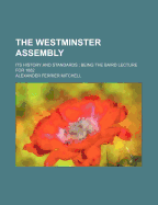 The Westminster Assembly: Its History and Standards; Being the Baird Lecture for 1882