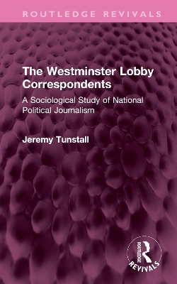 The Westminster Lobby Correspondents: A Sociological Study of National Political Journalism - Tunstall, Jeremy