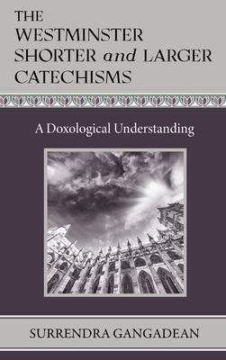 The Westminster Shorter and Larger Catechisms: A Doxological Understanding - Gangadean, Surrendra