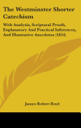 The Westminster Shorter Catechism: With Analysis, Scriptural Proofs, Explanatory And Practical Inferences, And Illustrative Anecdotes (1854)