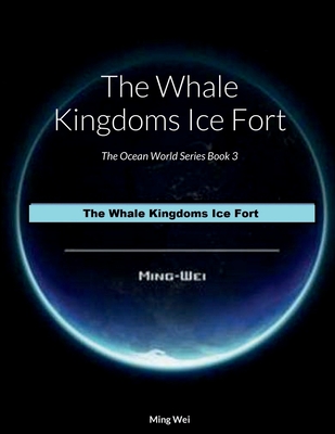 The Whale Kingdoms Ice Fort: The Ocean World Series Book 3 - Wei, Ming