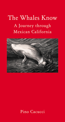The Whales Know: A Journey through Mexican California - Cacucci, Pino, and Gregor, Katherine (Translated by)